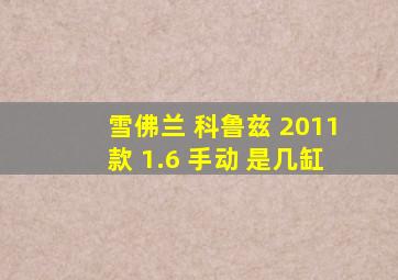 雪佛兰 科鲁兹 2011款 1.6 手动 是几缸